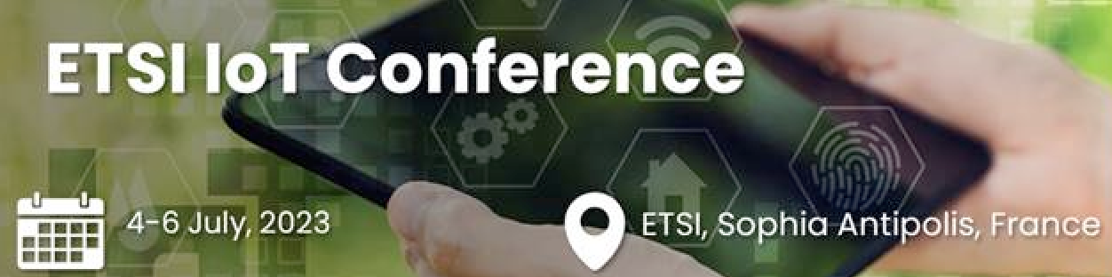 ETSI IoT conference, 4-6 July 2023, Sophia Antipolis, France